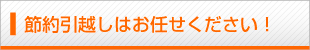 節約引越しはお任せください！